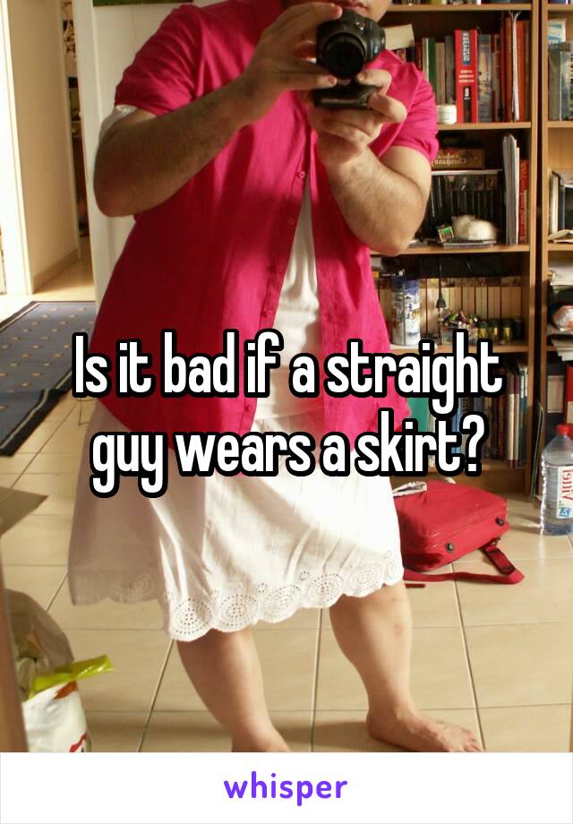 Is it bad if a straight guy wears a skirt?