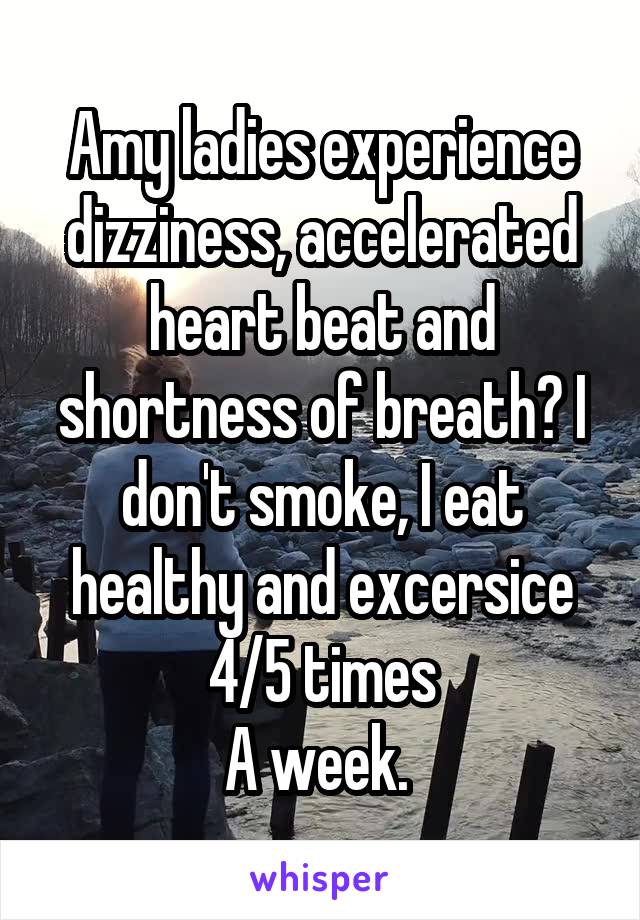 Amy ladies experience dizziness, accelerated heart beat and shortness of breath? I don't smoke, I eat healthy and excersice 4/5 times
A week. 