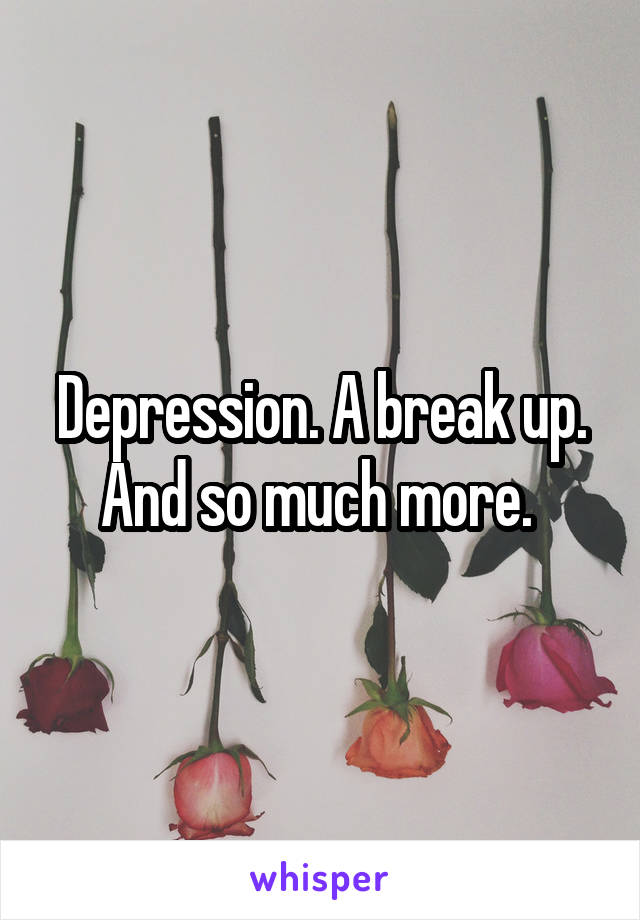 Depression. A break up. And so much more. 