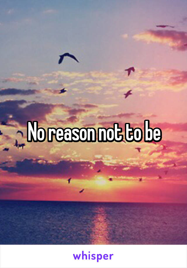 No reason not to be