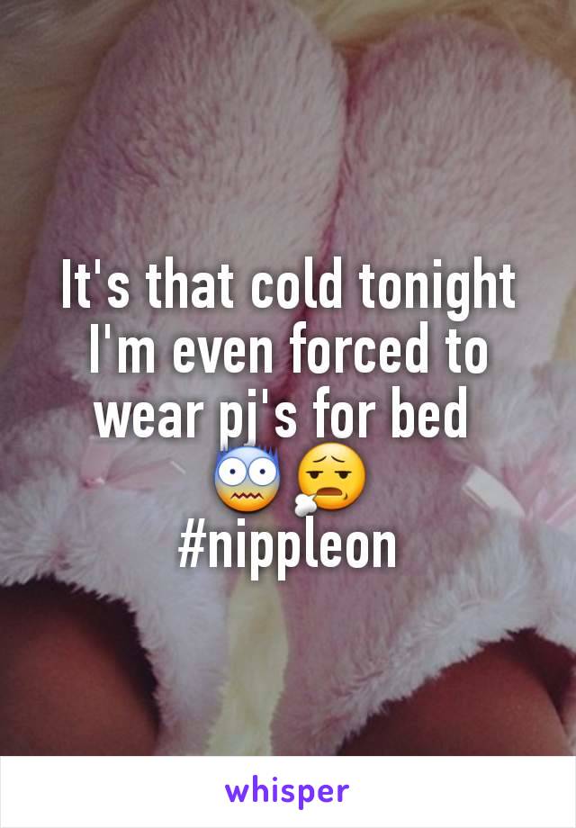 It's that cold tonight I'm even forced to wear pj's for bed 
😨😧
#nippleon