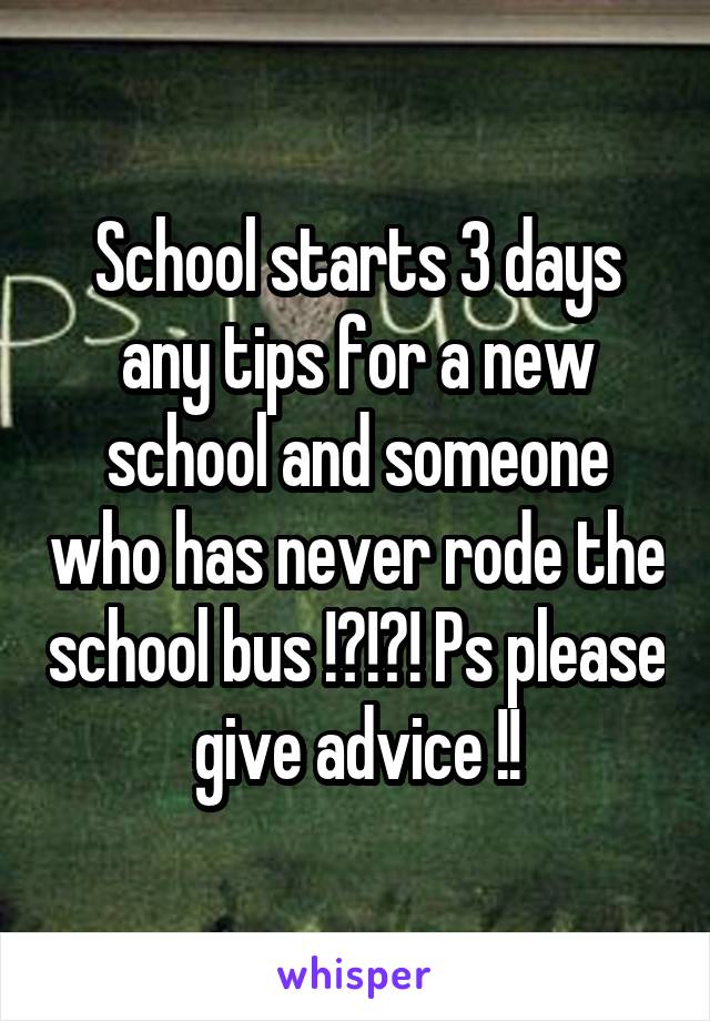 School starts 3 days any tips for a new school and someone who has never rode the school bus !?!?! Ps please give advice !!