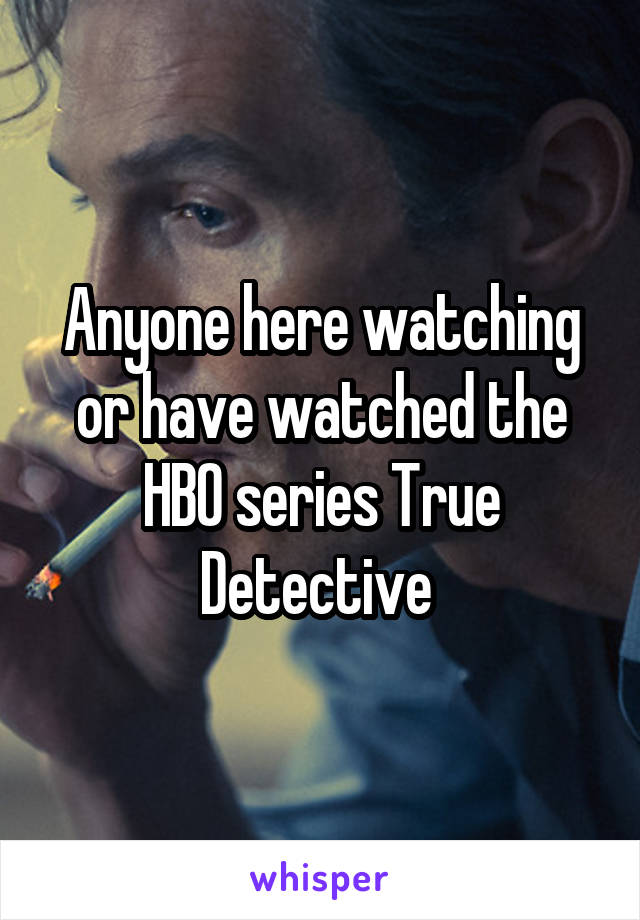 Anyone here watching or have watched the HBO series True Detective 