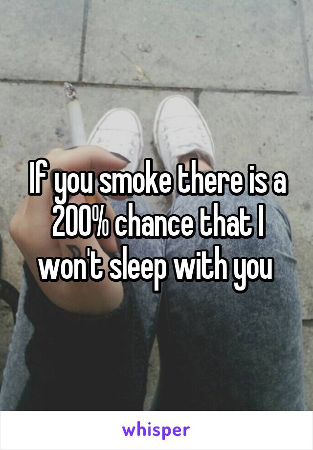 If you smoke there is a 200% chance that I won't sleep with you 