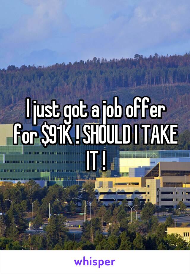 I just got a job offer for $91K ! SHOULD I TAKE IT !