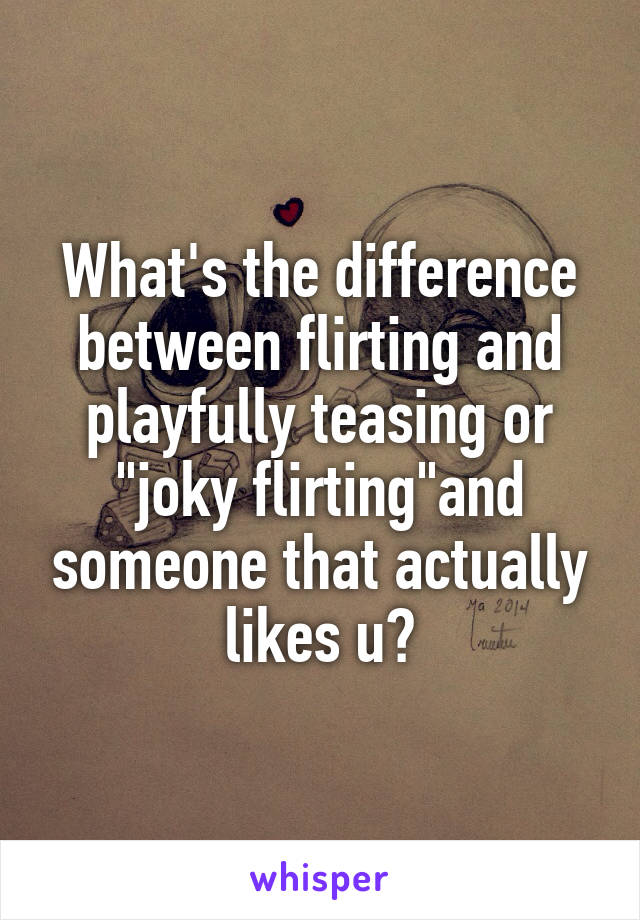 What's the difference between flirting and playfully teasing or "joky flirting"and someone that actually likes u?
