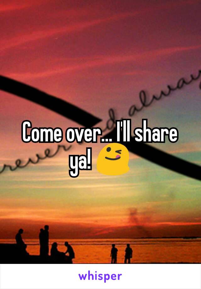 Come over... I'll share ya! 😋