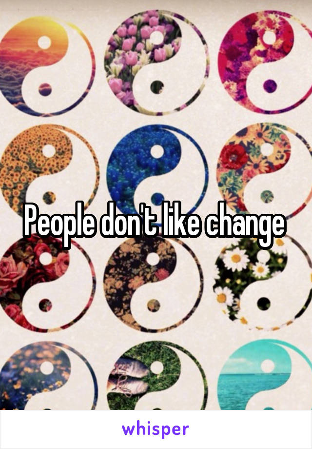 People don't like change 