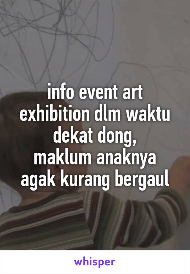 info event art exhibition dlm waktu dekat dong,
maklum anaknya agak kurang bergaul