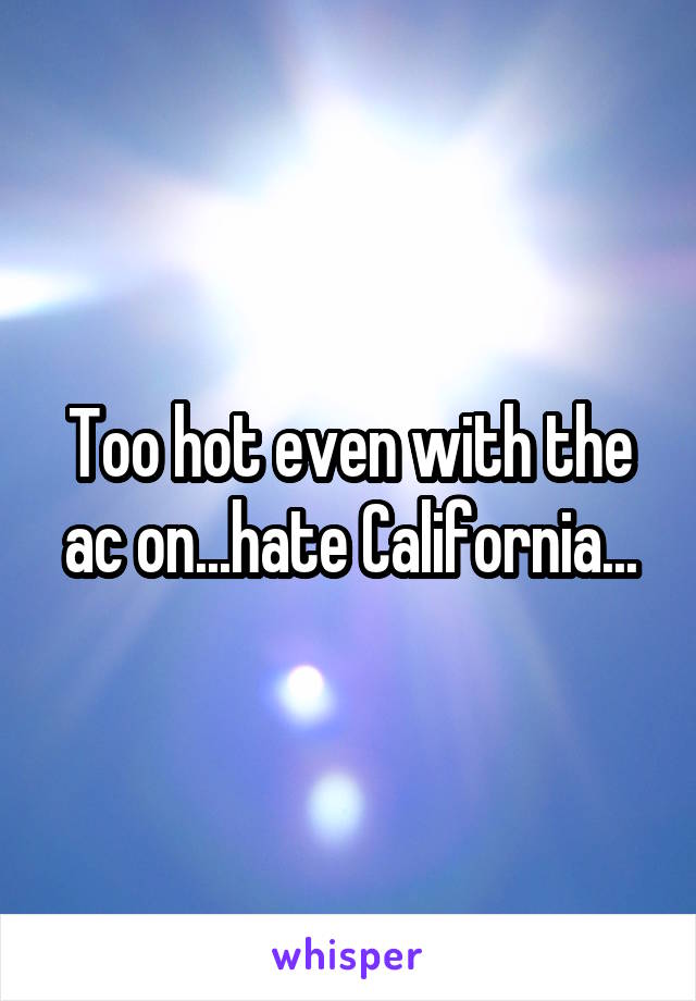 Too hot even with the ac on...hate California...