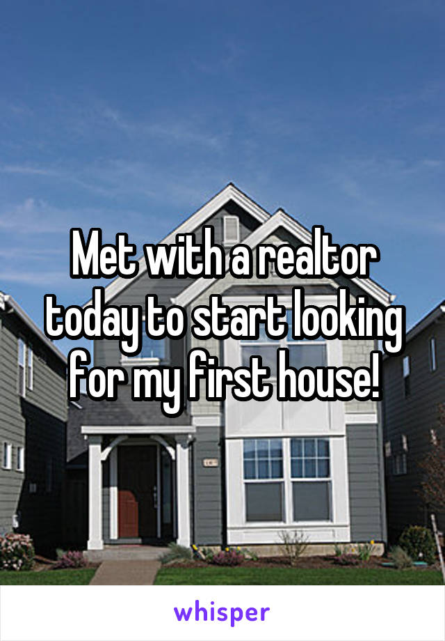 Met with a realtor today to start looking for my first house!