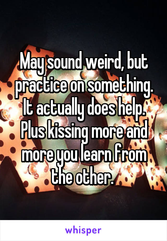 May sound weird, but practice on something. It actually does help. Plus kissing more and more you learn from the other. 