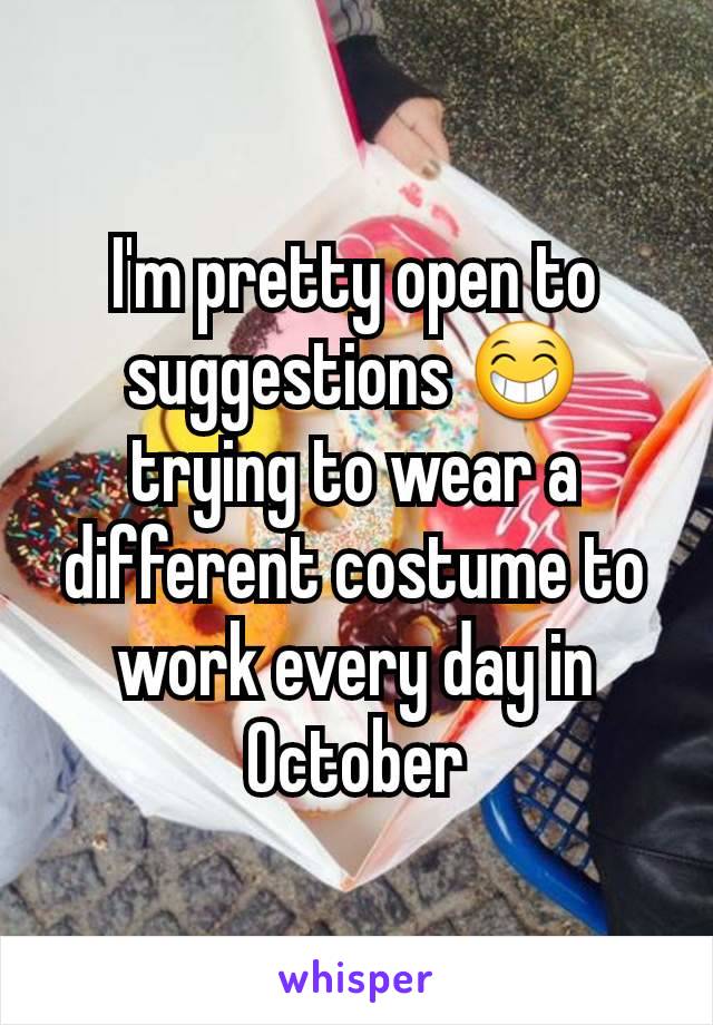 I'm pretty open to suggestions 😁  trying to wear a different costume to work every day in October