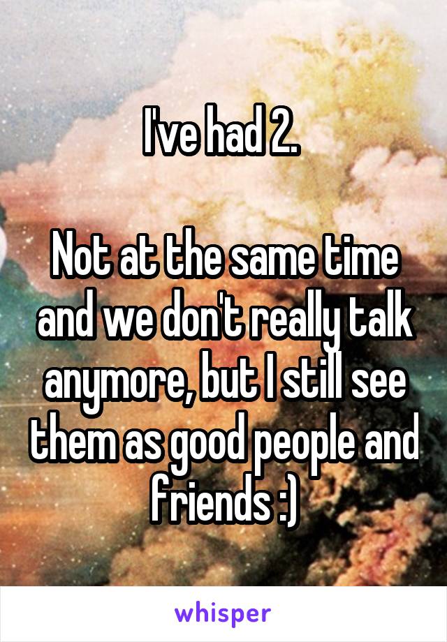 I've had 2. 

Not at the same time and we don't really talk anymore, but I still see them as good people and friends :)