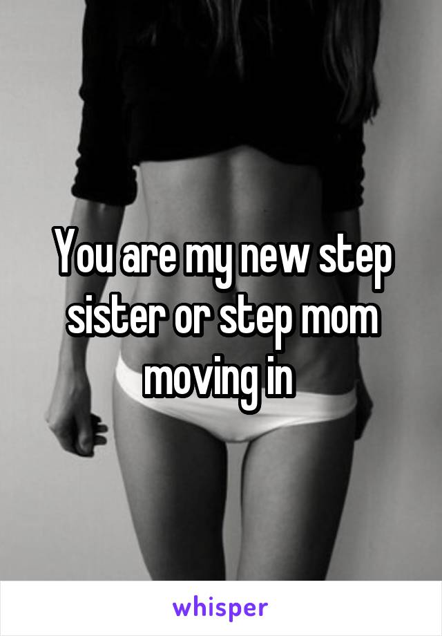 You are my new step sister or step mom moving in 