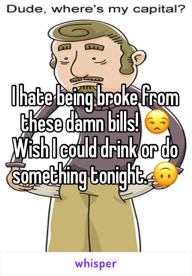 I hate being broke from these damn bills! 😒 Wish I could drink or do something tonight. 🙃