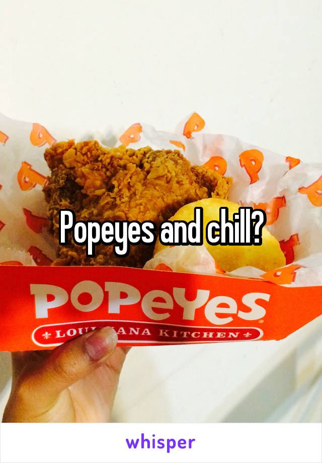 Popeyes and chill?
