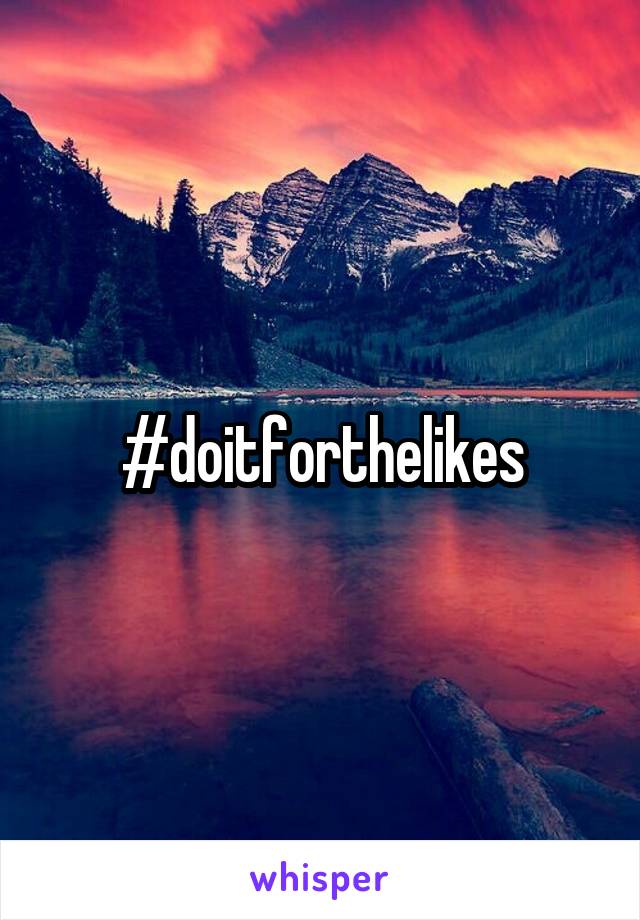 #doitforthelikes