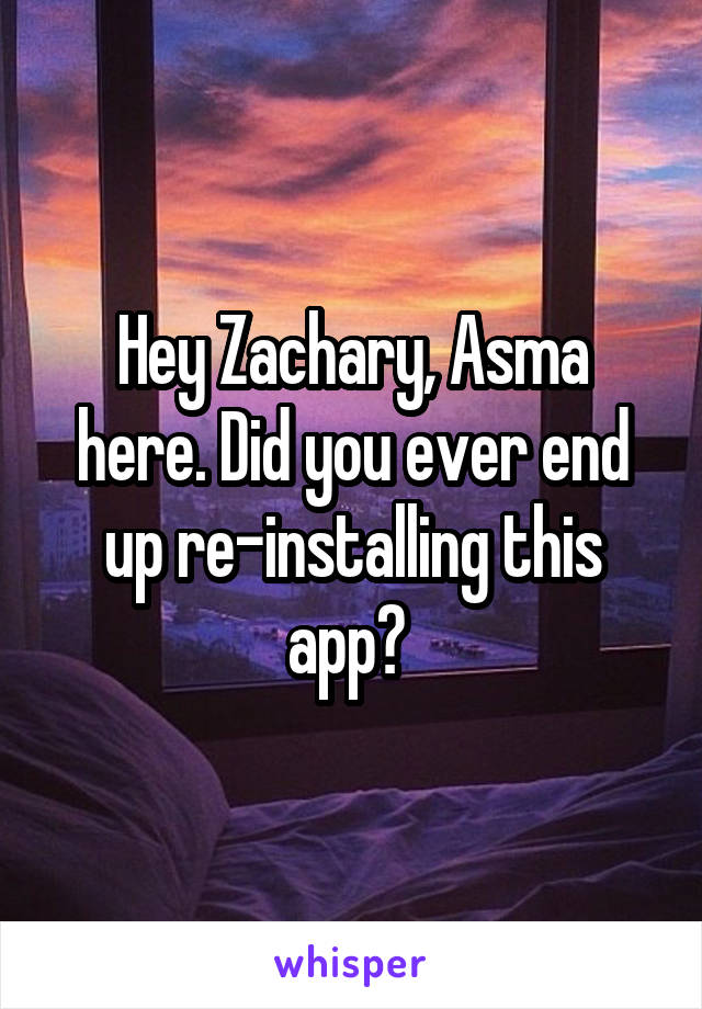 Hey Zachary, Asma here. Did you ever end up re-installing this app? 