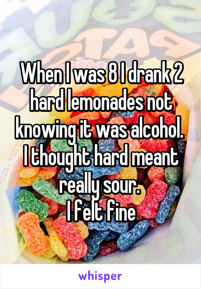 When I was 8 I drank 2 hard lemonades not knowing it was alcohol. 
I thought hard meant really sour. 
I felt fine