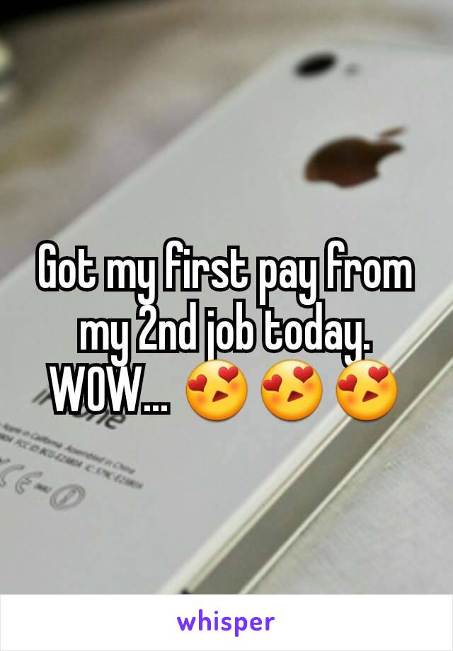 Got my first pay from my 2nd job today.  WOW... 😍😍😍