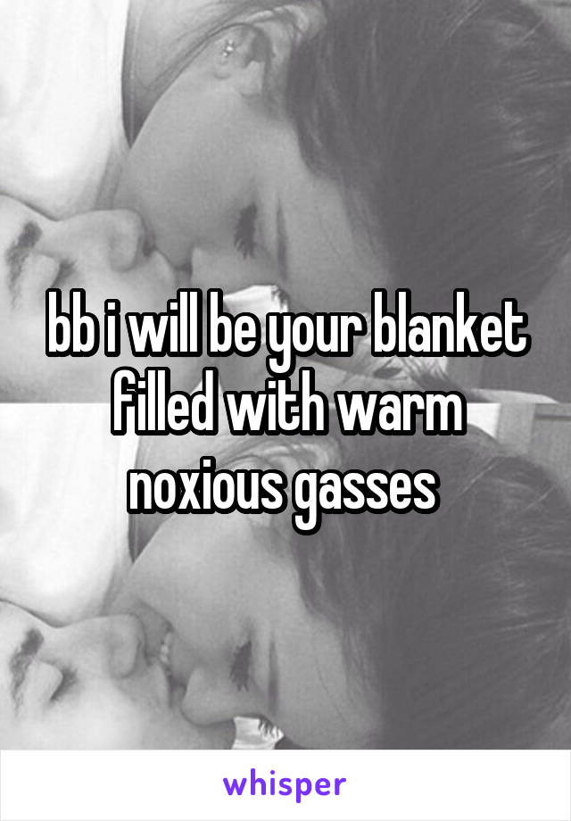 bb i will be your blanket filled with warm noxious gasses 