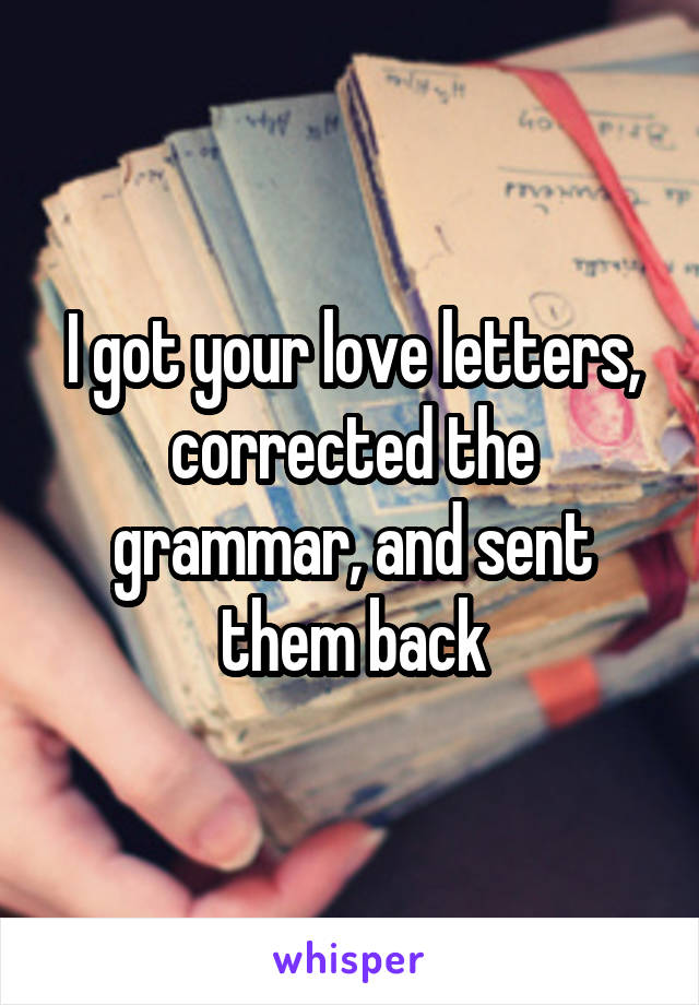 I got your love letters, corrected the grammar, and sent them back
