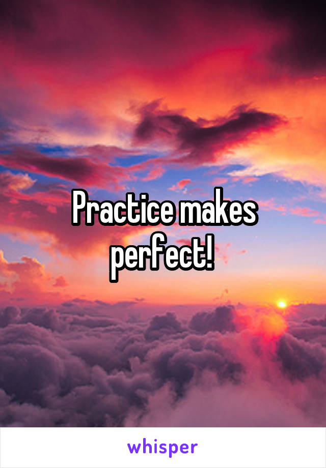 Practice makes perfect! 
