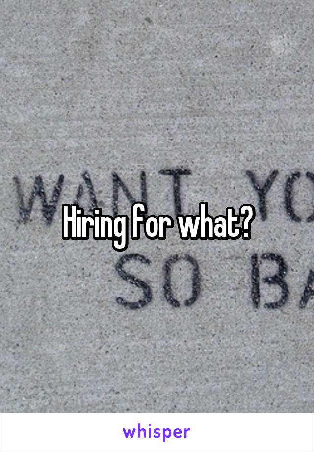 Hiring for what?