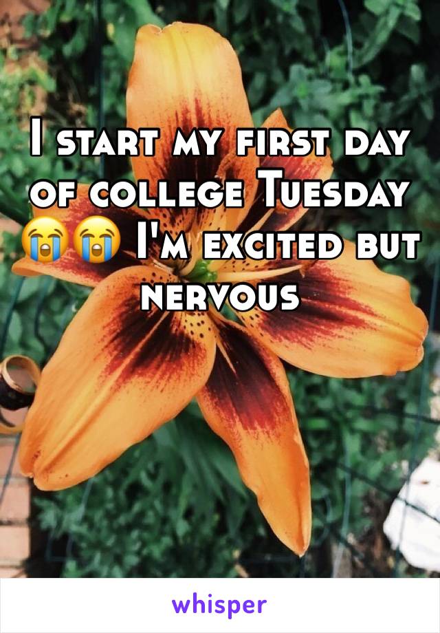 I start my first day of college Tuesday 😭😭 I'm excited but nervous 