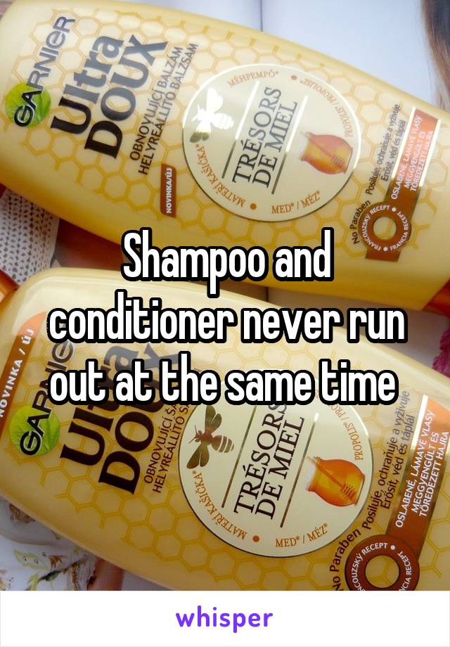 Shampoo and conditioner never run out at the same time 