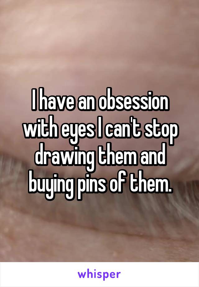 I have an obsession with eyes I can't stop drawing them and buying pins of them.