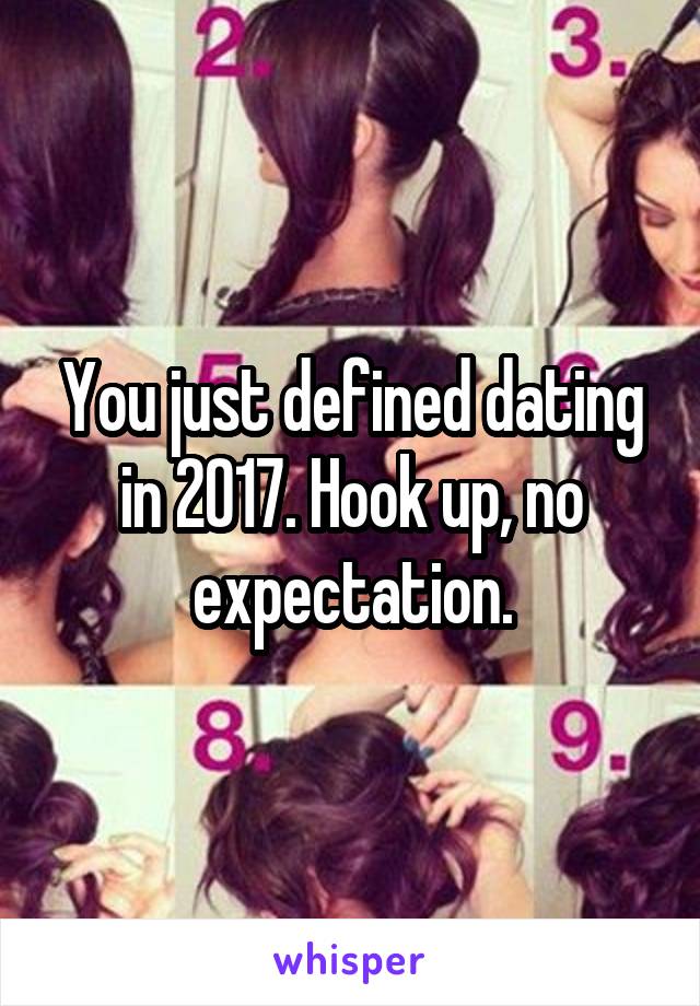 You just defined dating in 2017. Hook up, no expectation.