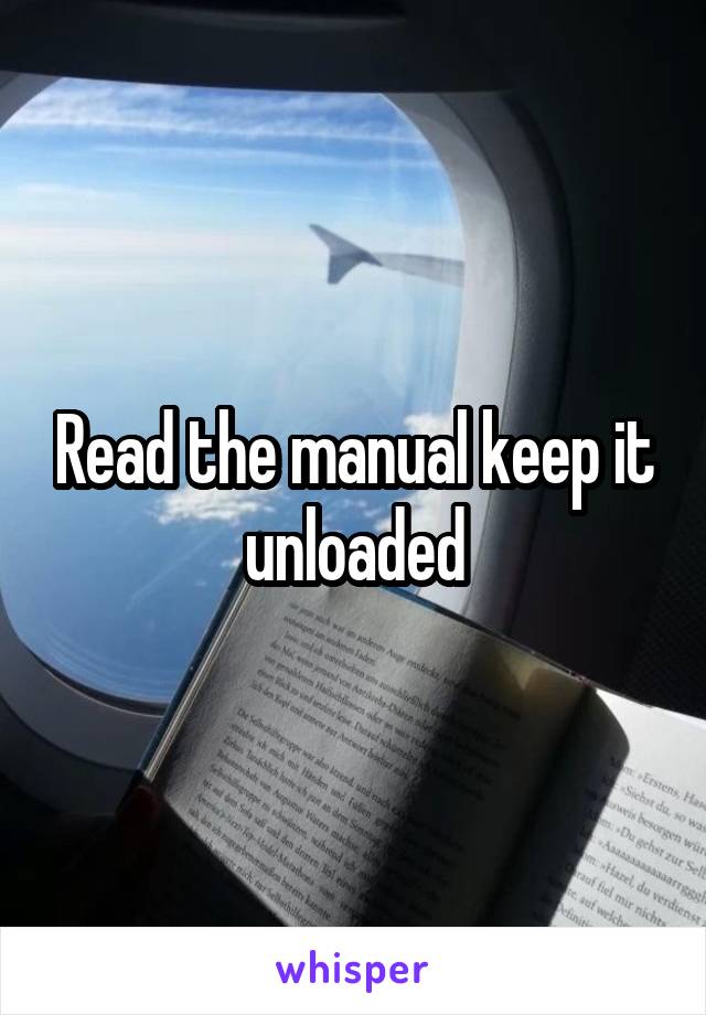 Read the manual keep it unloaded