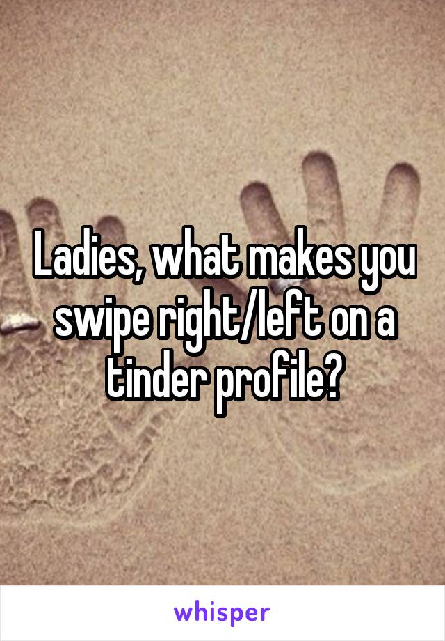 Ladies, what makes you swipe right/left on a tinder profile?
