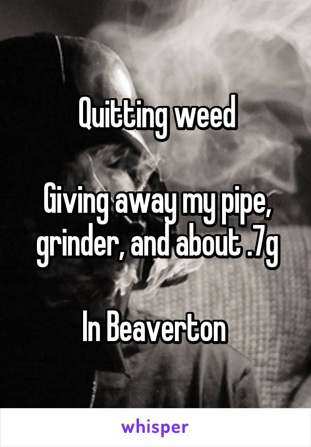 Quitting weed

Giving away my pipe, grinder, and about .7g

In Beaverton 