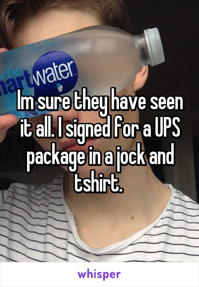 Im sure they have seen it all. I signed for a UPS package in a jock and tshirt. 