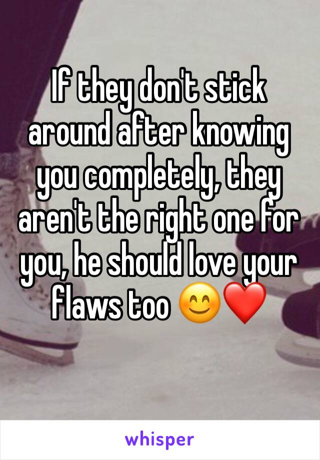If they don't stick around after knowing you completely, they aren't the right one for you, he should love your flaws too 😊❤️