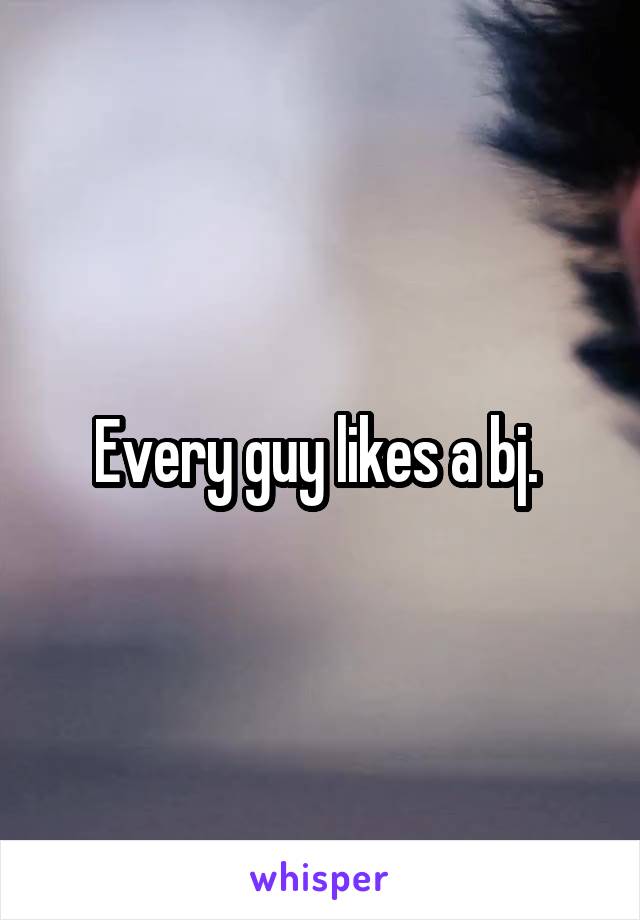 Every guy likes a bj. 