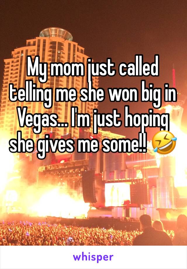 My mom just called telling me she won big in Vegas... I'm just hoping she gives me some!! 🤣