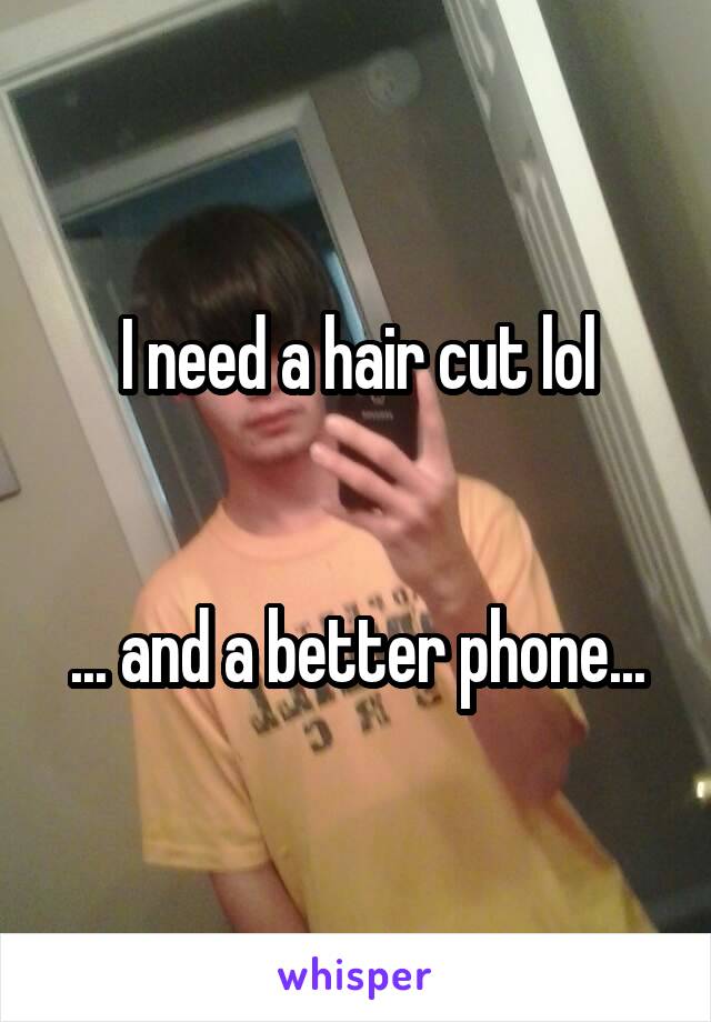 I need a hair cut lol


... and a better phone...