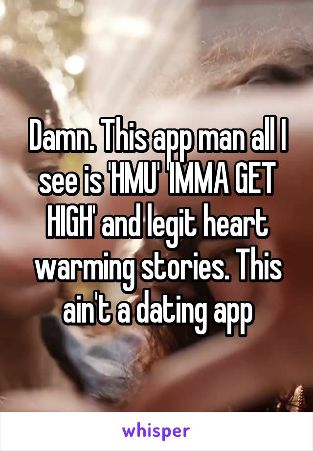 Damn. This app man all I see is 'HMU' 'IMMA GET HIGH' and legit heart warming stories. This ain't a dating app