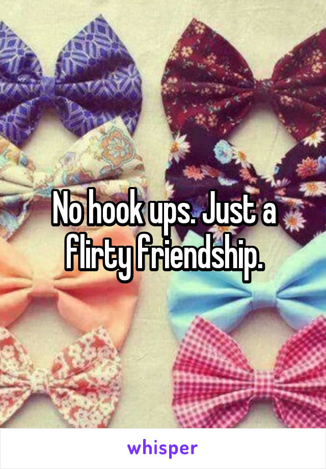 No hook ups. Just a flirty friendship.