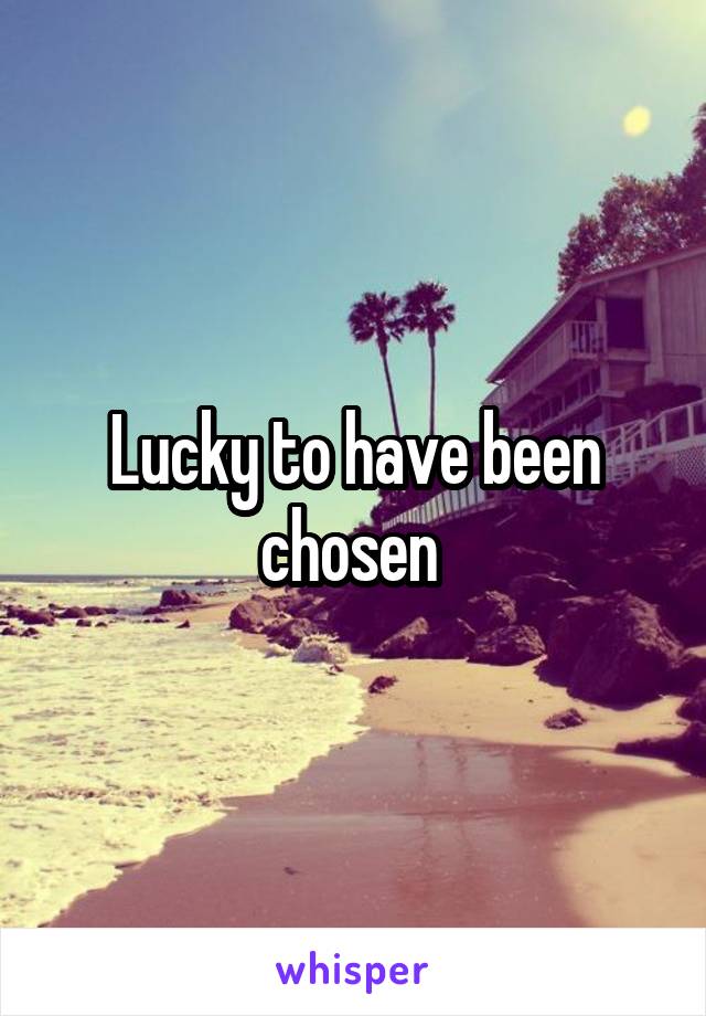 Lucky to have been chosen 