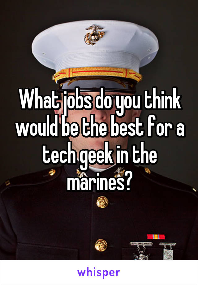 What jobs do you think would be the best for a tech geek in the marines?
