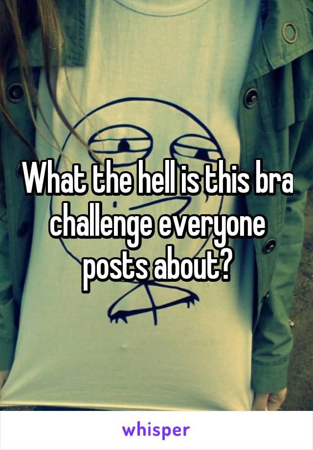 What the hell is this bra challenge everyone posts about?