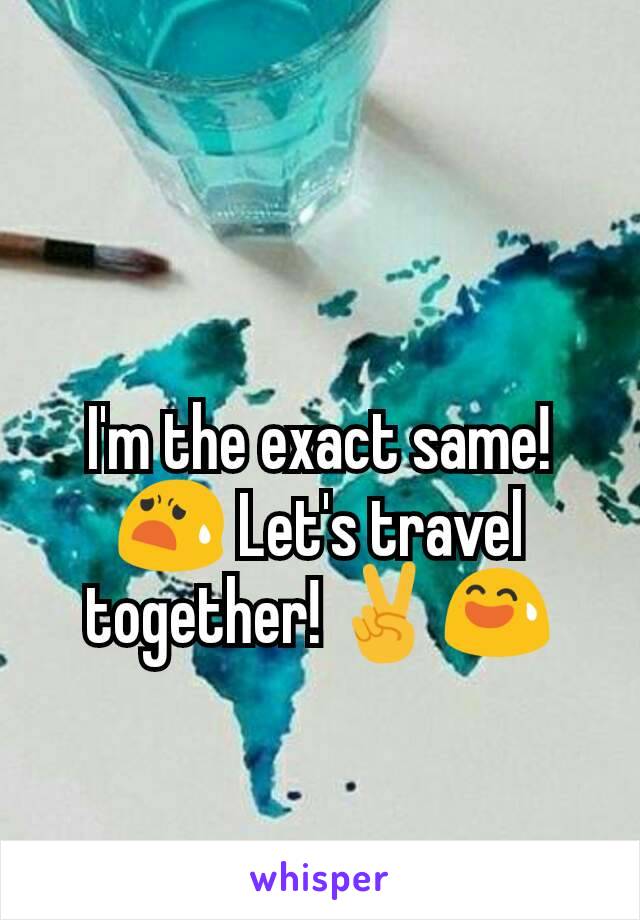 I'm the exact same! 😧 Let's travel together! ✌😅