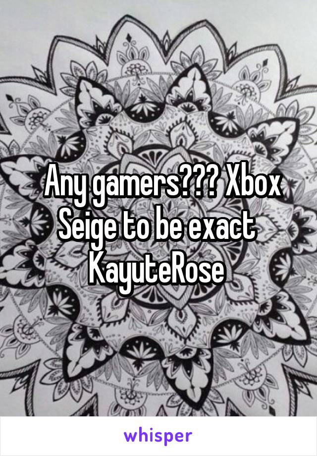 Any gamers??? Xbox Seige to be exact 
KayuteRose 