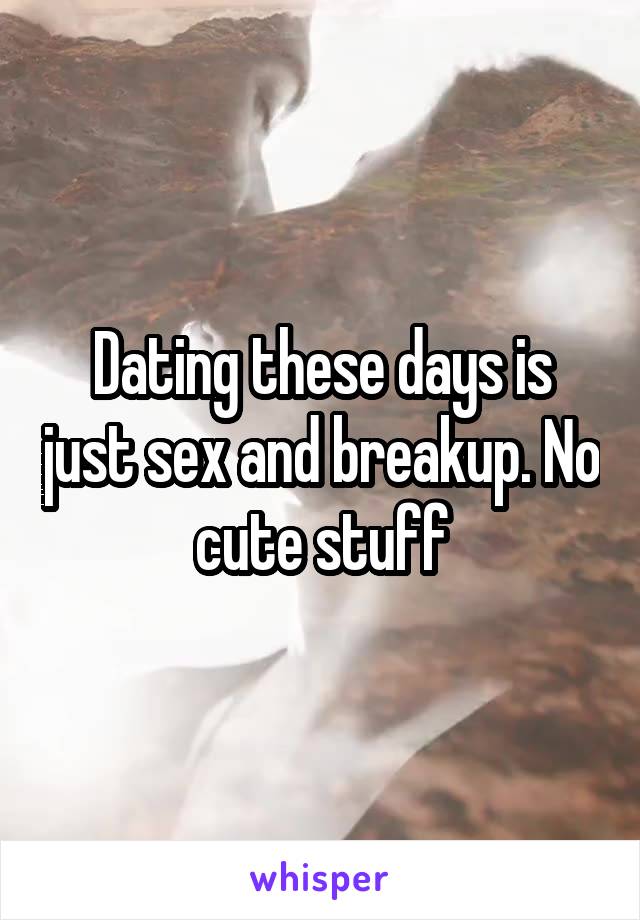 Dating these days is just sex and breakup. No cute stuff
