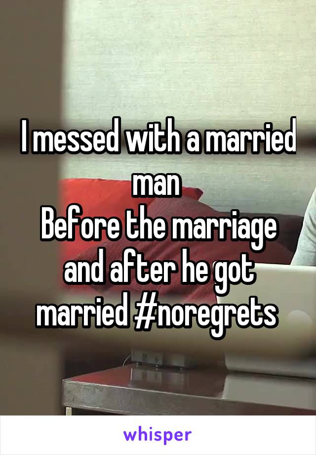 I messed with a married man 
Before the marriage and after he got married #noregrets 